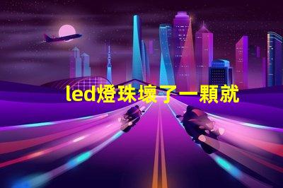 led燈珠壞了一顆就都不亮了嗎 led燈珠壞了一顆能短接